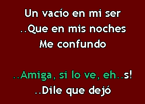 Un vacio en mi ser
..Que en mis noches
Me confundo

..Amiga, 51' lo ve, eh..s!
..Dile que dejc')