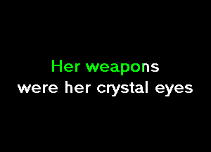 Her weapons

were her crystal eyes