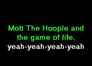 Mott The Hoople and

the game of life,
yeah-yeah-yeah-yeah
