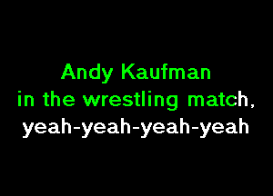 Andy Kaufman

in the wrestling match,
yeah-yeah-yeah-yeah