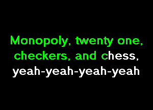 Monopoly, twenty one,

checkers. and chess,
yeah-yeah-yeah-yeah