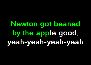 Newton got beaned

by the apple good,
yeah-yeah-yeah-yeah