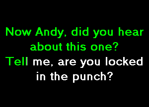 Now Andy, did you hear
about this one?

Tell me, are you looked
in the punch?