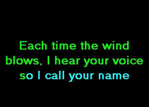 Each time the wind

blows, I hear your voice
so I call your name