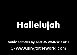 Hmllllelluah

Made Famous Byz RUFUS WAINWRIGHT
(Q www.singtotheworld.com