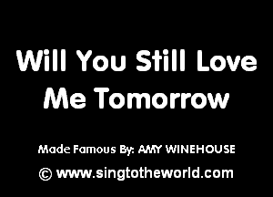 Will You Still Love

Me Tomorrow

Made Famous Byz AMY WINEHOUSE

(z) www.singtotheworld.com