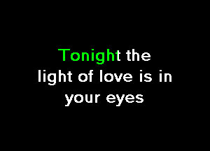 Tonight the

light of love is in
your eyes
