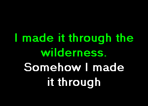 I made it through the

wilderness.
Somehow I made
it through