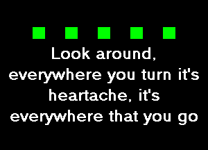 El El El El El
Look around,
everywhere you turn it's
heartache, it's
everywhere that you go