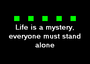El III E El El
Life is a mystery,

everyone must stand
alone
