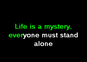 Life is a mystery,

everyone must stand
alone