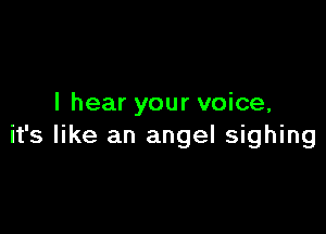 I hear your voice,

it's like an angel sighing