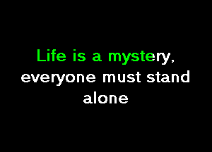 Life is a mystery,

everyone must stand
alone