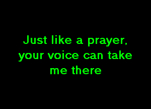 Just like a prayer,

your voice can take
me there