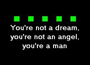 III El El El D
You're not a dream,

you're not an angel,
you're a man