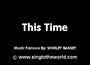 Thins Time

Made Famous Byz SHIRLEY BASSEY

(Q www.singtotheworld.com