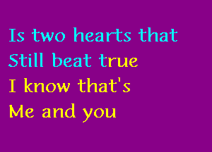 Is two hearts that
Still beat true

I know that's
Me and you