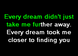 Every dream didn't just
take me further away.
Every dream took me
closer to finding you