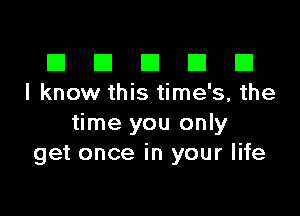 El III E El El
I know this time's, the

time you only
get once in your life