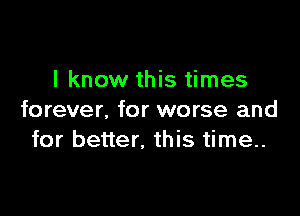 I know this times

forever, for worse and
for better. this time..