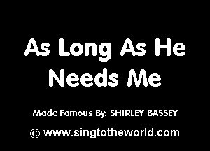 As Long As He

Needs Me

Made Famous Byz SHIRLEY BASSEY

(Q www.singtotheworld.com