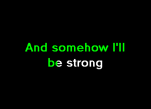 And somehow I'll

be strong