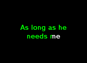 As long as he

needs me