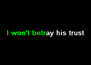 I won't betray his trust