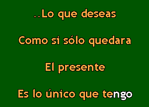 ..Lo que deseas
Como si sblo quedara

El presente

Es lo L'Im'co que tengo