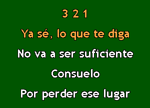 3 2 1
Ya 5a lo que te diga
No va a ser suficiente

Consuelo

Por perder ese lugar