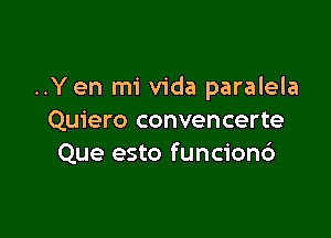..Yen mi Vida paralela

Quiero convencerte
Que esto funcionc')
