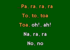 ..Pa, ra, ra, ra

To, to, toa

Toa, oh!, ah!

Na,ra,ra

No, no