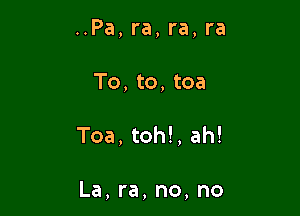 ..Pa, ra, ra, ra
To, to, tea

Toa, toh!, ah!

La, ra, no, no