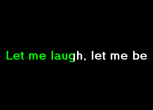 Let me laugh, let me be