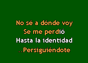 No 543 a dc'mde voy

Se me perdic')
Hasta la identidad

..Persiguie'ndote