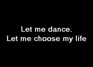 Let me dance.

Let me choose my life
