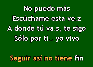 No puedo mas
Escdchame esta ve.z
A donde tu va.s, te sigo
S6lo por ti.. yo vivo

Seguir asi no tiene fin l