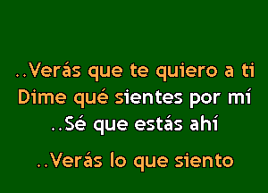 ..Veras que te quiero a ti
Dime qus'z sientes por mi
.5153 que estas ahi

..Veras lo que siento