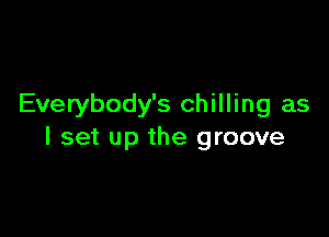 Everybody's chilling as

I set up the groove