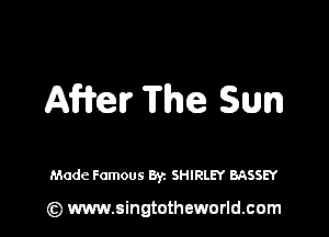 Affrer The Sun

Made Famous Byz SHIRLEY BASSEY

(Q www.singtotheworld.cam