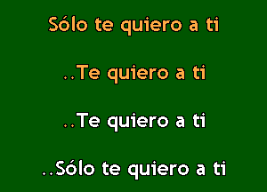 S6lo te quiero a ti
..Te quiero a ti

..Te quiero a ti

..S6lo te quiero a ti