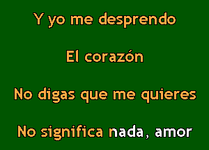 Y yo me desprendo

El corazc'm

No digas que me quieres

No significa nada, amor