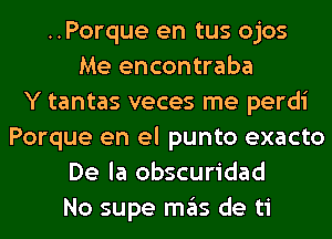 ..Porque en tus ojos
Me encontraba
Y tantas veces me perdi
Porque en el punto exacto
De la obscuridad
No supe ITIE'IS de ti