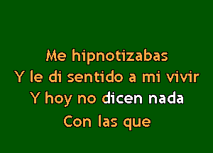 Me hipnotizabas

Y le di sentido a mi vivir
Y hey no dicen nada

Con las que