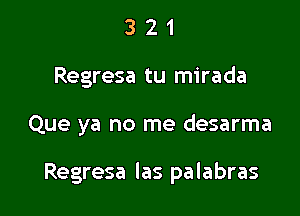 3 2 1
Regresa tu mirada

Que ya no me desarma

Regresa las palabras