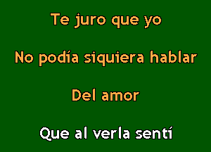 Te juro que yo

No podia siquiera hablar

Del amor

Que al verla senti