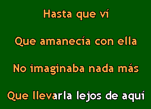 Hasta que vi
Que amanecia con ella
No imaginaba nada ITIE'IS

Que llevarla lejos de aqui