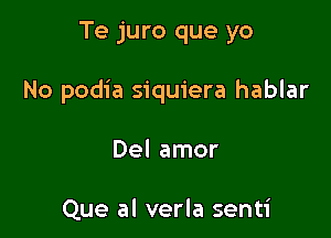 Te juro que yo

No podia siquiera hablar

Del amor

Que al verla senti