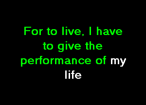 For to live, I have
to give the

performance of my
life