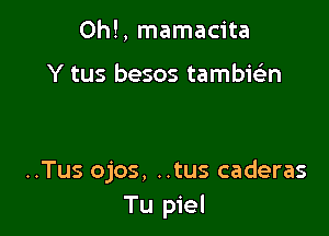 0h!, mamacita

Y tus besos tambic-ian

..Tus ojos, ..tus caderas
Tu piel